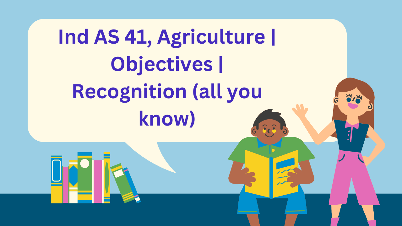 Ind AS 41, Agriculture Objectives Recognition (all you know)